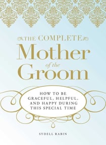 The Complete Mother of the Groom - How to be Graceful, Helpful and Happy During This Special Time