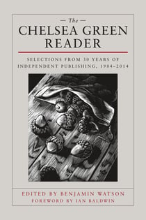 The Chelsea Green Reader - Selections from 30 Years of Independent Publishing, 1984-2014