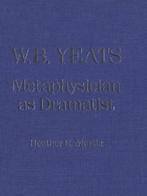 W.B. Yeats - Metaphysician as Dramatist