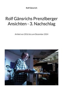 Rolf Gänsrichs Prenzlberger Ansichten - 3. Nachschlag - Artikel von 2016 bis zum Dezember 2024