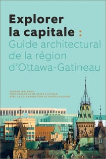 Explorer la capitale - Guide architectural de la région d'Ottawa-Gatineau