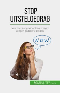 Stop uitstelgedrag - Verander uw gewoonten en begin dingen gedaan te krijgen
