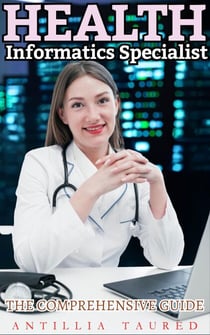 Health Informatics Specialist - The Comprehensive Guide