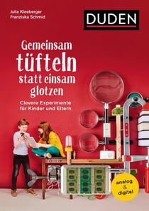 Gemeinsam tüfteln statt einsam glotzen - Clevere Experimente für Kinder und Eltern. Analog & digital