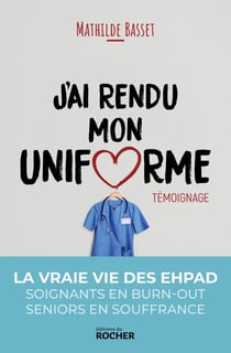 J'ai rendu mon uniforme - Une infirmière en EHPAD témoigne
