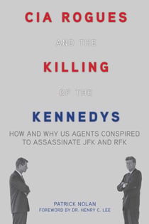 CIA Rogues and the Killing of the Kennedys - How and Why US Agents Conspired to Assassinate JFK and RFK
