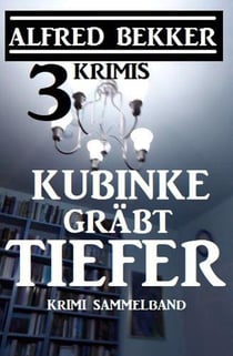 Kubinke gräbt tiefer: 3 Krimis - Alfred Bekker Thriller Edition