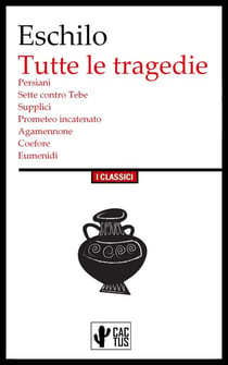 Tutte le tragedie - Persiani, Sette contro Tebe, Supplici, Prometeo incatenato, Agamennone, Coefore, Eumenidi