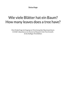 Wie viele Blätter hat ein Baum? How many leaves does a tree have? - Eine Kinderfrage als Zugang zur Forschung über Baumwachstum. A Child´s Question as an Access to Research into Tree Growth. Erste Auflage. First Edition