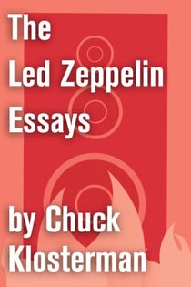 The Led Zeppelin Essays - Essays from Chuck Klosterman IV