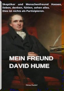 MEIN FREUND DAVID HUME - SKEPTIKER UND MENSCHENFREUND HASSEN, LIEBEN, DENKEN, FÜHLEN, SEHEN ALLES. DIES IST NICHTS ALS PARTIZIPIEREN.