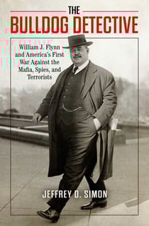 The Bulldog Detective - William J. Flynn and America's First War Against the Mafia, Spies, and Terrorists