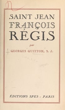 Après les Guerres de Religion, Saint Jean-François Régis, 1597-1640 - D'après toutes les dépositions des procès de béatification et de canonisation et de nombreux documents inédits tirés surtout des archives de la Compagnie de Jésus