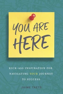 You Are Here: Kick-Ass Inspiration for Navigating Your Journey to Success
