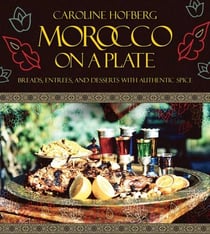 Morocco on a Plate - Breads, Entrees, and Desserts with Authentic Spice