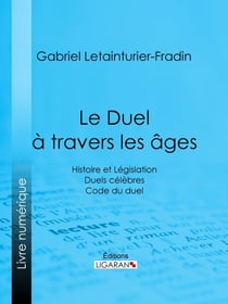 Le Duel à travers les âges - Histoire et Législation - Duels célèbres - Code du duel
