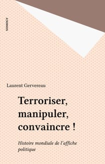Terroriser, manipuler, convaincre ! - Histoire mondiale de l'affiche politique