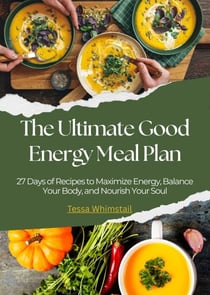 The Ultimate Good Energy Meal Plan: 27 Days of Recipes to Maximize Energy, Balance Your Body, and Nourish Your Soul