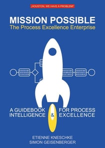 Mission Possible: The Process Excellence Enterprise - A Guidebook For Process Intelligence & Excellence