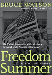 Freedom Summer For Young People - The Violent Season that Made Mississippi Burn and Made America a Democracy