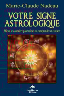 Votre signe astrologique - Mieux se connaître pour mieux se comprendre et évoluer