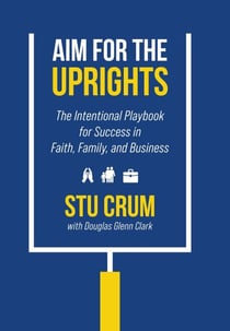 Aim for the Uprights The Intentional Playbook for Success in Faith, Family, and Business
