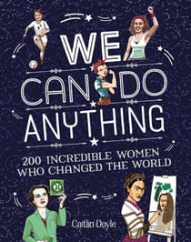 We Can Do Anything - From sports to innovation, art to politics, meet over 200 women who got there first