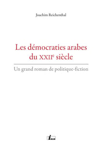 Les démocraties arabes du XXIIe siècle - Un grand roman de politique-fiction