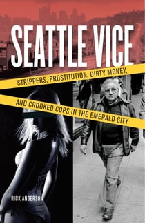 Seattle Vice - Strippers, Prostitution, Dirty Money, and Crooked Cops in the Emerald City