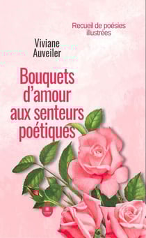 Bouquets d’amour aux senteurs poétiques - Recueil de poésies illustrées
