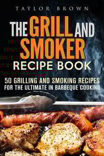 The Grill and Smoker Recipe Book: 50 Grilling and Smoking Recipes for the Ultimate in Barbeque Cooking - Foil Packet Recipes