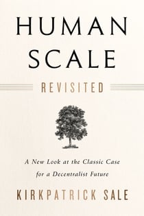 Human Scale Revisited - A New Look at the Classic Case for a Decentralist Future