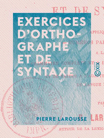 Exercices d'orthographe et de syntaxe - Appliqués à la grammaire complète et à la grammaire supérieure, et de nature à s'adapter à tout autre cours de langue française