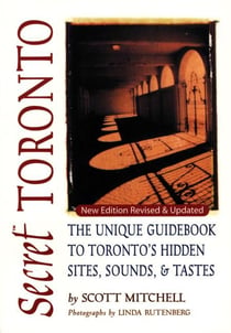 Secret Toronto - The Unique Guidebook to Toronto's Hidden Sites, Sounds, and Tastes