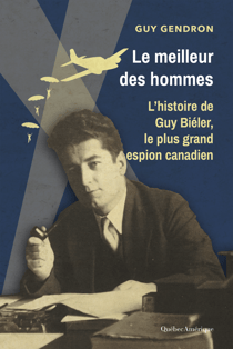 Le meilleur des hommes - L’histoire de Guy Biéler, le plus grand espion canadien