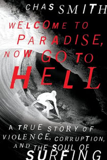 Welcome to Paradise, Now Go to Hell - A True Story of Violence, Corruption, and the Soul of Surfing