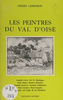 Les peintres du Val-d'Oise - Camille Corot, Charles-François Daubigny, Jules Dupré, Honoré Daumier, Camille Pissaro, Armand Guillaumin, Paul Cézanne, Paul Gauguin, Vincent van Gogh, Maurice de Vlaminck et beaucoup d'autres...
