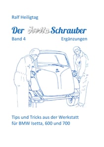 Der Isettaschrauber, Band 4: Ergänzungen - Tips und Tricks aus der Werkstatt für BMW Isetta, 600 und 700