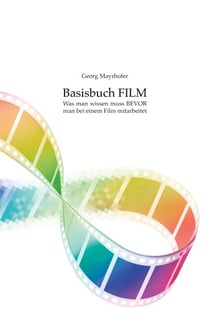 Basisbuch FILM - Was man wissen muss BEVOR man bei einem Film mitarbeitet