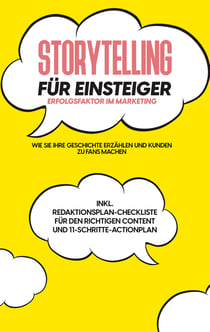 Storytelling für Einsteiger - Der Erfolgsfaktor im Marketing: Wie Sie Ihre Geschichte erzählen und Kunden zu Fans machen - inkl. Redaktionsplan-Checkliste für den richtigen Content und 11-Schritte-Actionplan
