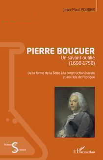 Pierre Bouguer - Un savant oublié (1698-1758) - De la forme de la Terre à la construction navale et aux lois de l'optique