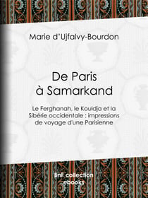 De Paris à Samarkand - Le Ferghanah, le Kouldja et la Sibérie occidentale : impressions de voyage d'une Parisienne