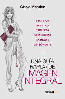 Una guía rápida de imagen integral - Secretos de estilo y belleza para lograr la mejor versión de ti
