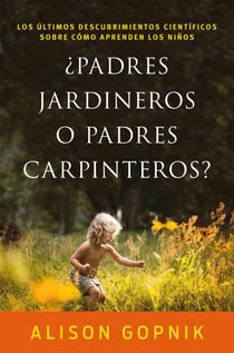 ¿Padres jardineros o padres carpinteros? - Los últimos descubrimientos ciéntificos sobre cómo aprenden los niños