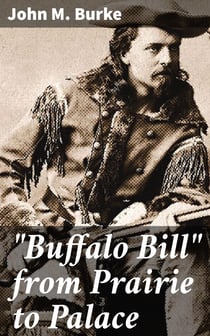 "Buffalo Bill" from Prairie to Palace - An Authentic History of the Wild West