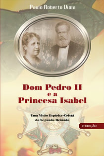 Dom Pedro II e a Princesa Isabel - Uma Visão Espírita-Cristã do Segundo Reinado