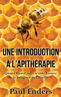 Une introduction à l'apithérapie - Quand Rien d'autre n'aide: Essayez la Puissance de l'Abeille