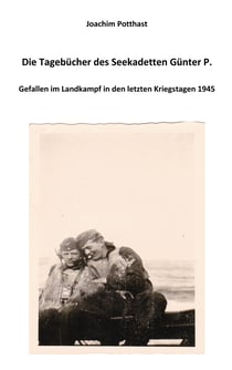 Die Tagebücher des Seekadetten Günter P. - Gefallen im Landkampf in den letzten Kriegstagen 1945
