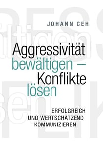 Aggressivität bewältigen - Konflikte lösen - Erfolgreich und wertschätzend kommunizieren