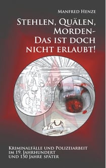Stehlen, Quälen, Morden -  Das ist doch nicht erlaubt! - Kriminalfälle und Polizeiarbeit im 19. Jahrhundert  und 150 Jahre später